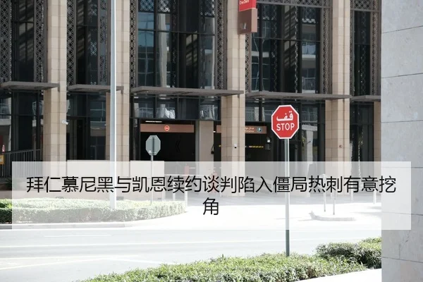 拜仁慕尼黑与凯恩续约谈判陷入僵局热刺有意挖角