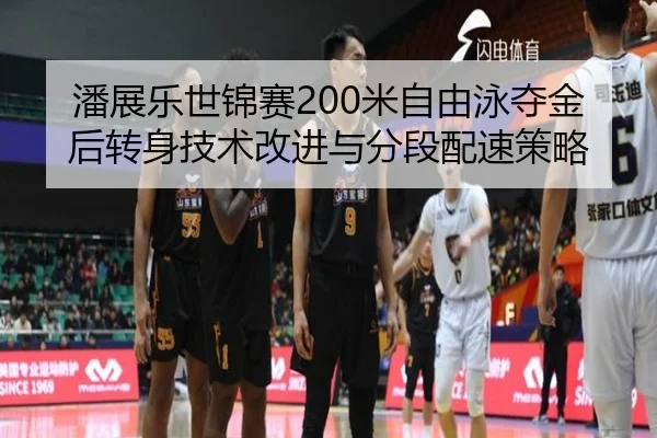 潘展乐世锦赛200米自由泳夺金后转身技术改进与分段配速策略