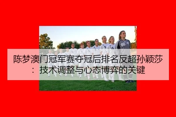 chen-meng-ao-men-guan-jun-sai-duo-guan-hou-pai-ming-fan-chao-sun-ying-sha-ji-shu-tiao-zheng-yu-xin-tai-bo-yi-de-guan-3-182.jpg